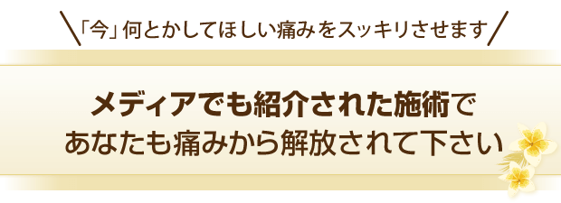 メディアでも紹介された施術であなたも痛みから解放されてください。