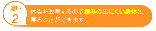 体質を改善するので痛みの出にくい身体に戻ることができます。