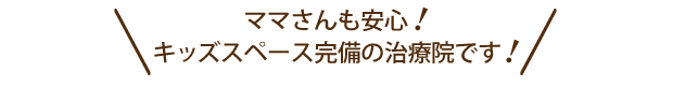 ママさんも安心！キッズスペース完備の治療院です！