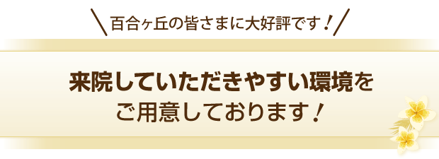 来院していただきやすい環境をご用意しております！